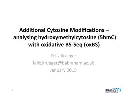 Felix Krueger felix.krueger@babraham.ac.uk January 2015 Additional Cytosine Modifications – analysing hydroxymethylcytosine (5hmC) with oxidative BS-Seq.