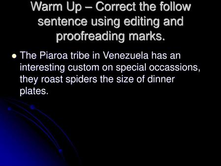 Warm Up – Correct the follow sentence using editing and proofreading marks. The Piaroa tribe in Venezuela has an interesting custom on special occassions,