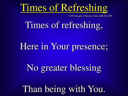 Times of Refreshing Times of refreshing, Here in Your presence;