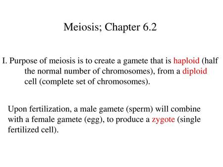 Meiosis; Chapter 6.2 I. Purpose of meiosis is to create a gamete that is haploid (half 	the normal number of chromosomes), from a diploid 	cell (complete.