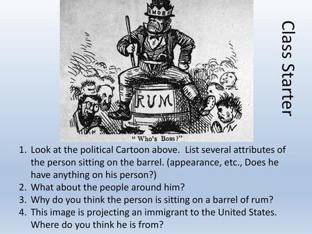 Class Starter Look at the political Cartoon above. List several attributes of the person sitting on the barrel. (appearance, etc., Does he have anything.