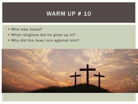 Warm Up # 10 Who was Jesus? What religions did he grow up in?