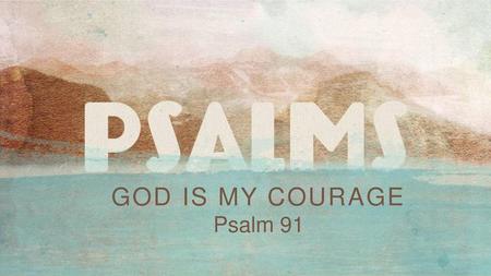 GOD IS MY COURAGE Psalm 91.