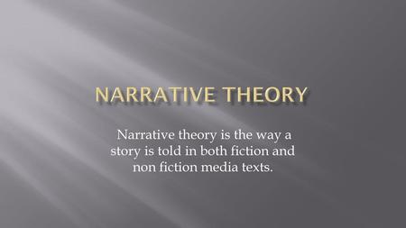 Narrative Theory Narrative theory is the way a story is told in both fiction and non fiction media texts.