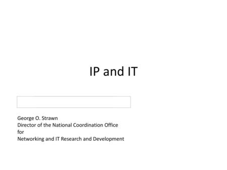 IP and IT George O. Strawn Director of the National Coordination Office for Networking and IT Research and Development.