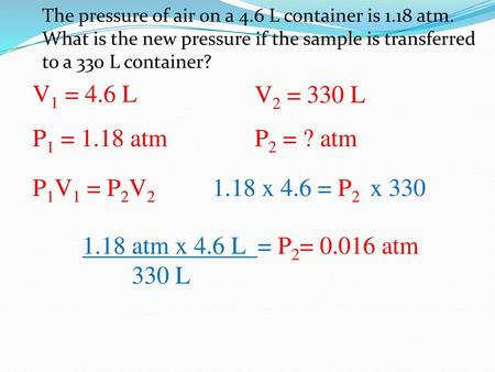 V1 = 4.6 L V2 = 330 L P1 = 1.18 atm P2 = ? atm P1V1 = P2V2