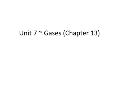 Unit 7 ~ Gases (Chapter 13).