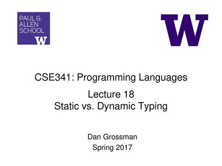 CSE341: Programming Languages Lecture 18 Static vs. Dynamic Typing