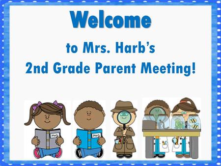 to Mrs. Harb’s 2nd Grade Parent Meeting!