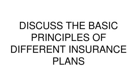 DISCUSS THE BASIC PRINCIPLES OF DIFFERENT INSURANCE PLANS