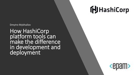 Dmytro Mykhailov How HashiCorp platform tools can make the difference in development and deployment https://www.hashicorp.com/ Target and goal of HashiCorp.