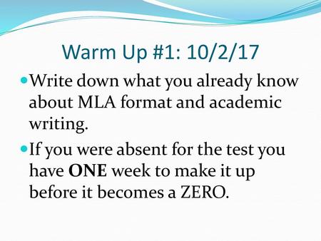 Warm Up #1: 10/2/17 Write down what you already know about MLA format and academic writing. If you were absent for the test you have ONE week to make it.