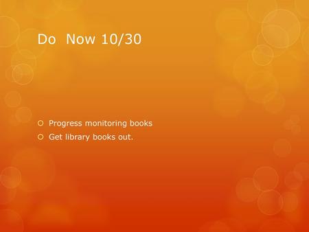 Do Now 10/30 Progress monitoring books Get library books out.