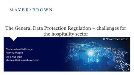 The General Data Protection Regulation – challenges for the hospitality sector 8 November 2017 Charles-Albert Helleputte Partner, Brussels +32 2 551 5982.