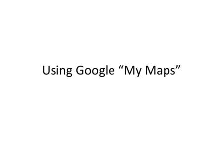 Using Google “My Maps”.