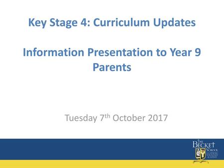 Key Stage 4: Curriculum Updates Information Presentation to Year 9 Parents Tuesday 7th October 2017.