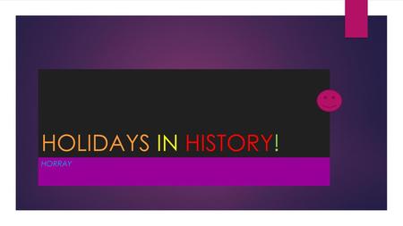 HOLIDAYS IN HISTORY! horray.