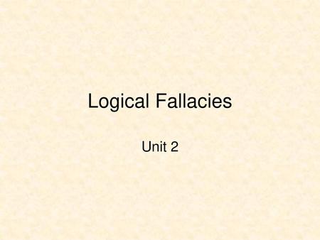 Logical Fallacies Unit 2.