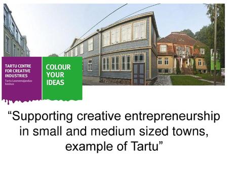 “Supporting creative entrepreneurship in small and medium sized towns, example of Tartu” 1.