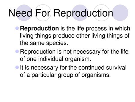 Need For Reproduction Reproduction is the life process in which living things produce other living things of the same species. Reproduction is not necessary.