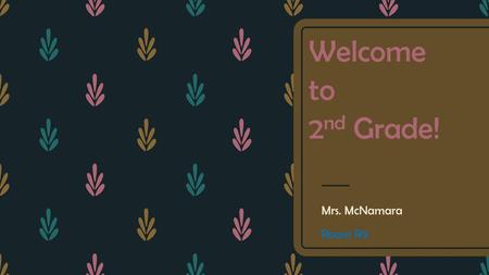 Welcome to 2nd Grade! Mrs. McNamara Room R9.