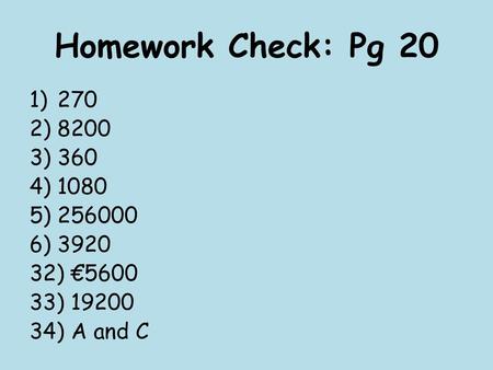 Homework Check: Pg 20 270 8200 360 1080 256000 3920 32) €5600 33) 19200 34) A and C.