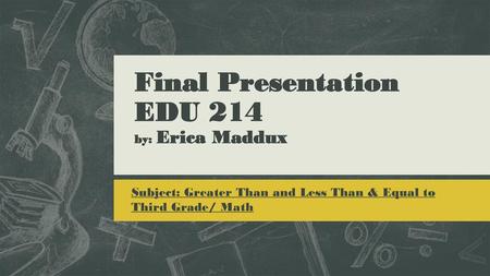 Final Presentation EDU 214 by: Erica Maddux