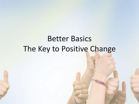 Better Basics The Key to Positive Change