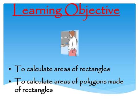 Learning Objective To calculate areas of rectangles