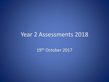 Year 2 Assessments 2018 19th October 2017.