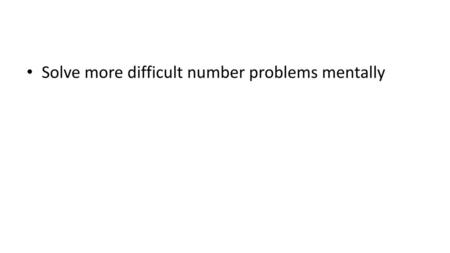 Solve more difficult number problems mentally