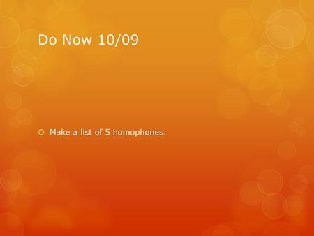 Do Now 10/09 Make a list of 5 homophones..