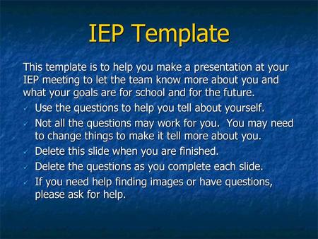 IEP Template This template is to help you make a presentation at your IEP meeting to let the team know more about you and what your goals are for school.