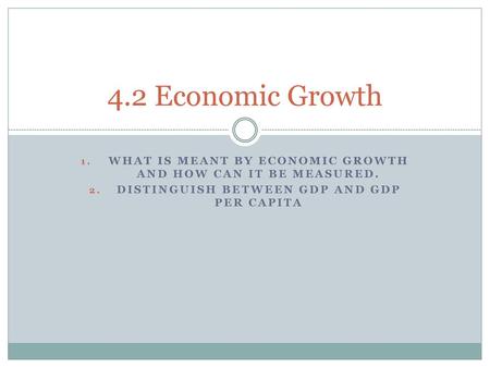 4.2 Economic Growth What is meant by economic growth and how can it be measured. Distinguish between GDP and GDP per capita.