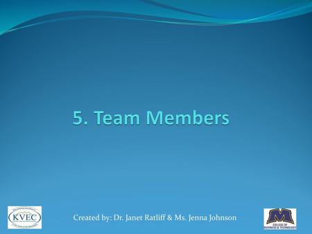 5. Team Members Created by: Dr. Janet Ratliff & Ms. Jenna Johnson.