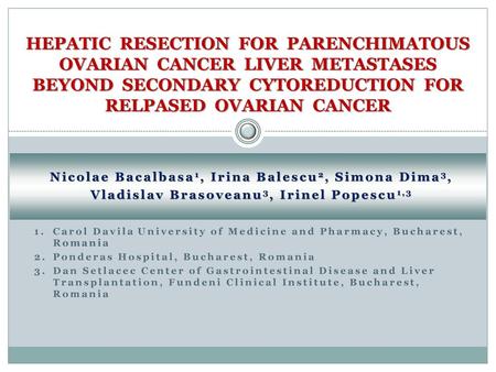 HEPATIC RESECTION FOR PARENCHIMATOUS OVARIAN CANCER LIVER METASTASES BEYOND SECONDARY CYTOREDUCTION FOR RELPASED OVARIAN CANCER Nicolae Bacalbasa1,