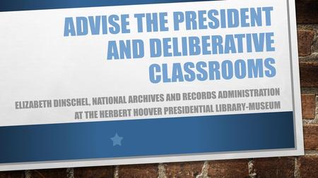 Advise the President and Deliberative Classrooms