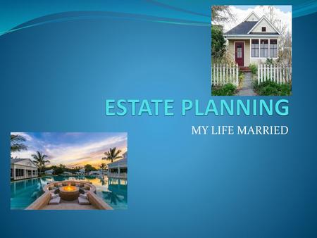 ESTATE PLANNING MY LIFE MARRIED.