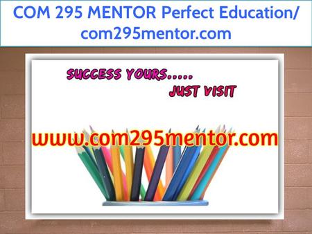 COM 295 MENTOR Perfect Education/ com295mentor.com.