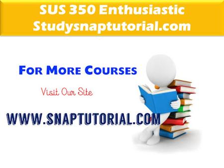 SUS 350 Enthusiastic Studysnaptutorial.com