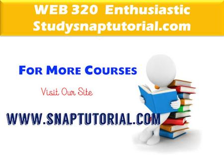 WEB 320 Enthusiastic Studysnaptutorial.com