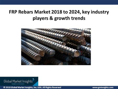 © 2018 Global Market Insights, Inc. USA. All Rights Reserved  FRP Rebars Market 2018 to 2024, key industry players & growth trends.