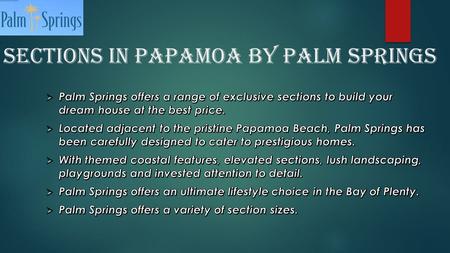 Sections in Papamoa by Palm Springs. Contact us :- AddressPalm Springs Blvd, CityPapamoa Beach 3118 CountyTauranga,New Zealand Phone Mail