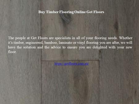 Buy Timber Flooring Online Get Floors The people at Get Floors are specialists in all of your flooring needs. Whether it’s timber, engineered, bamboo,