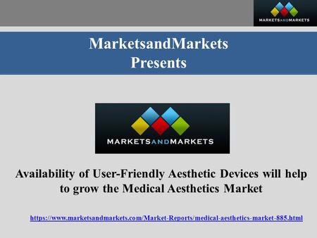 MarketsandMarkets Presents Availability of User-Friendly Aesthetic Devices will help to grow the Medical Aesthetics Market