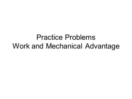 Practice Problems Work and Mechanical Advantage. 1. How much work is done on a 10 N block that is lifted 5 meters off the ground by a pulley? Answer 50.