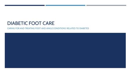 DIABETIC FOOT CARE CARING FOR AND TREATING FOOT AND ANKLE CONDITIONS RELATED TO DIABETES.