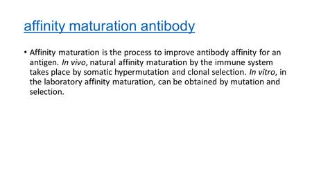 Affinity maturation antibody Affinity maturation is the process to improve antibody affinity for an antigen. In vivo, natural affinity maturation by the.