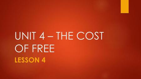 UNIT 4 – THE COST OF FREE LESSON 4.