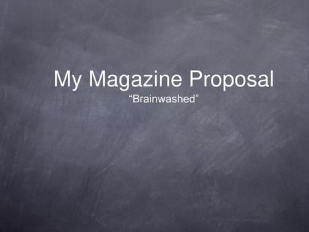 My Magazine Proposal “Brainwashed”.